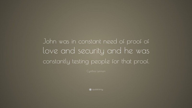 Cynthia Lennon Quote: “John was in constant need of proof of love and security and he was constantly testing people for that proof.”