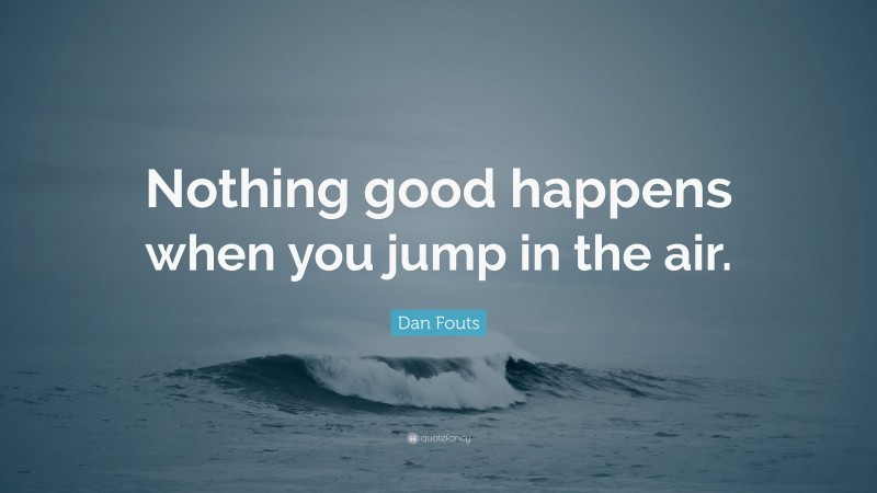 Dan Fouts Quote: “Nothing good happens when you jump in the air.”