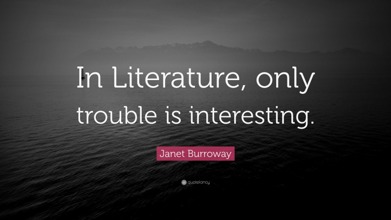 Janet Burroway Quote: “In Literature, only trouble is interesting.”