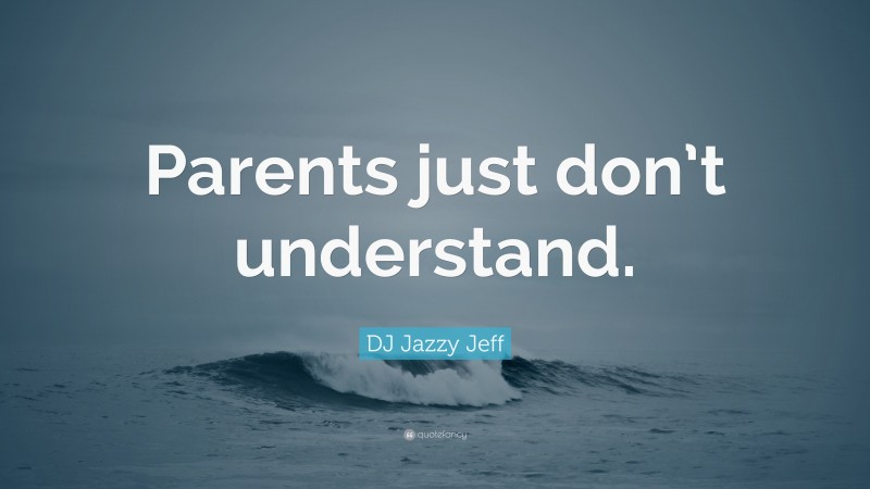 DJ Jazzy Jeff Quote: “Parents just don’t understand.”