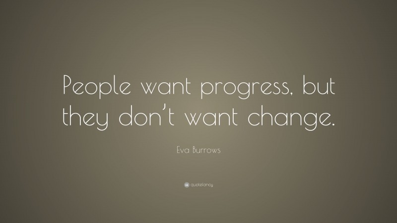 Eva Burrows Quote: “People want progress, but they don’t want change.”