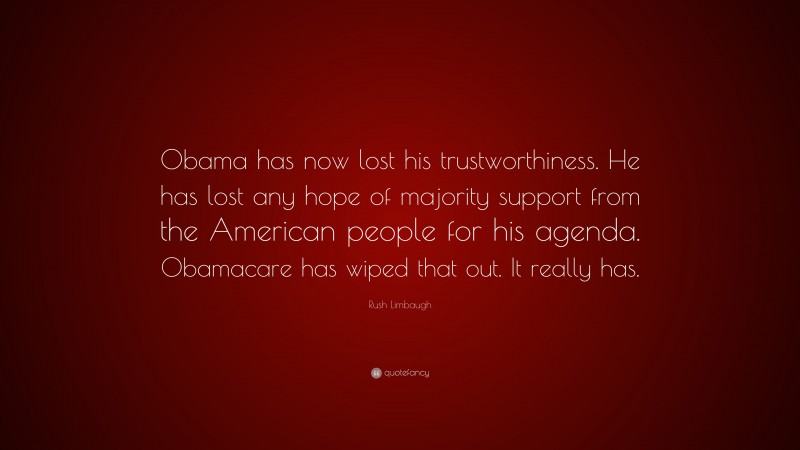 Rush Limbaugh Quote: “Obama has now lost his trustworthiness. He has lost any hope of majority support from the American people for his agenda. Obamacare has wiped that out. It really has.”