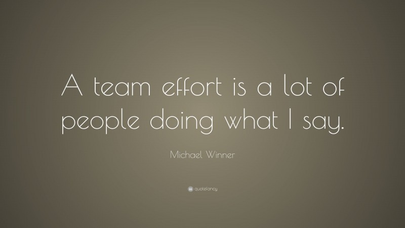 Michael Winner Quote: “A team effort is a lot of people doing what I say.”