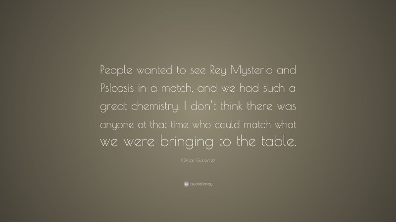 Oscar Gutierrez Quote: “People wanted to see Rey Mysterio and PsIcosis in a match, and we had such a great chemistry. I don’t think there was anyone at that time who could match what we were bringing to the table.”