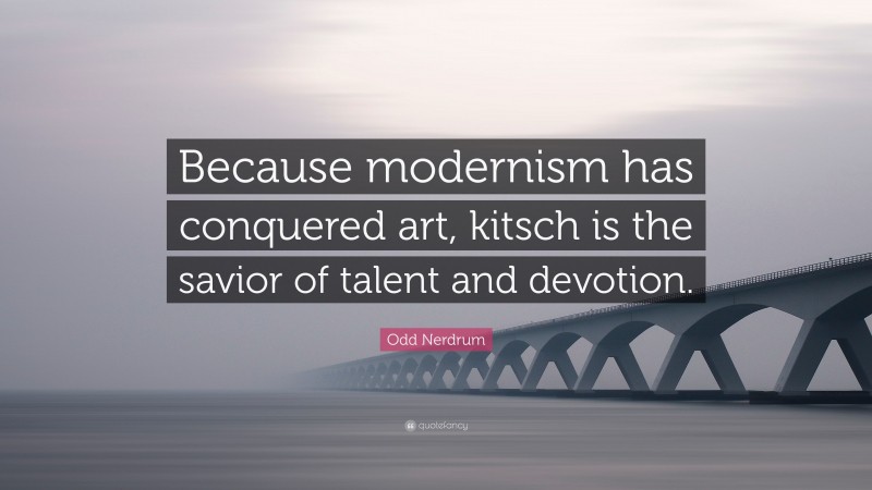 Odd Nerdrum Quote: “Because modernism has conquered art, kitsch is the savior of talent and devotion.”