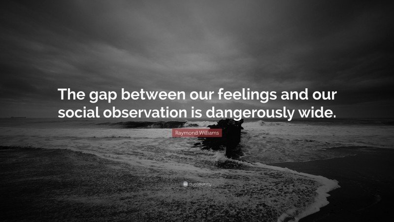 Raymond Williams Quote: “The gap between our feelings and our social observation is dangerously wide.”