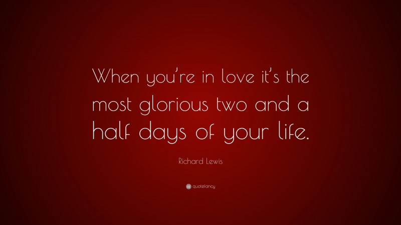 Richard Lewis Quote: “When you’re in love it’s the most glorious two and a half days of your life.”