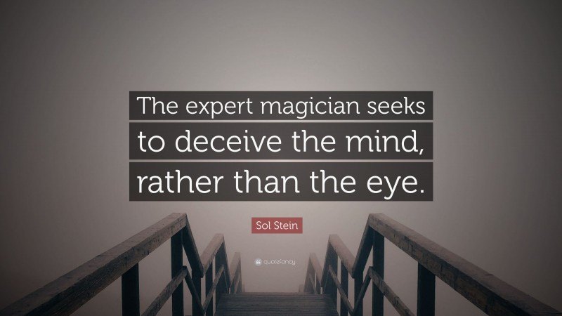 Sol Stein Quote: “The expert magician seeks to deceive the mind, rather than the eye.”
