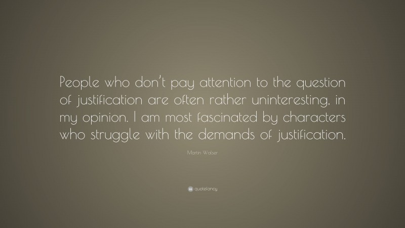Martin Walser Quote: “People who don’t pay attention to the question of justification are often rather uninteresting, in my opinion. I am most fascinated by characters who struggle with the demands of justification.”