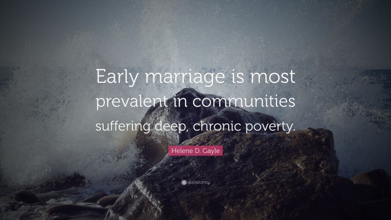 Helene D. Gayle Quote: “Early marriage is most prevalent in communities suffering deep, chronic poverty.”