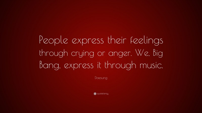Daesung Quote: “People express their feelings through crying or anger. We, Big Bang, express it through music.”