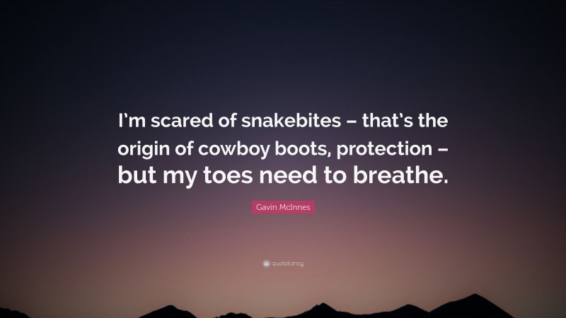 Gavin McInnes Quote: “I’m scared of snakebites – that’s the origin of cowboy boots, protection – but my toes need to breathe.”