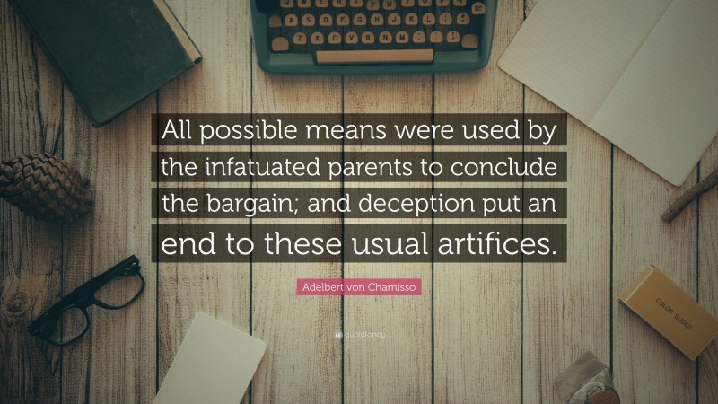 Adelbert von Chamisso Quote: “All possible means were used by the infatuated parents to conclude the bargain; and deception put an end to these usual artifices.”