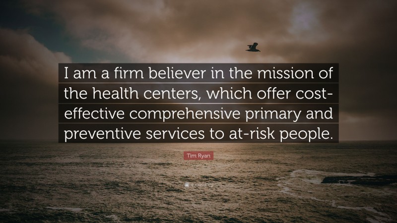 Tim Ryan Quote: “I am a firm believer in the mission of the health centers, which offer cost-effective comprehensive primary and preventive services to at-risk people.”
