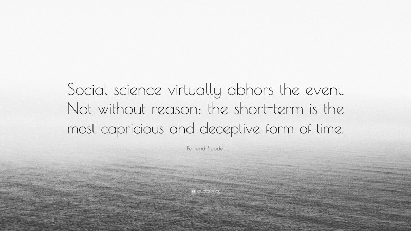 Fernand Braudel Quote: “Social science virtually abhors the event. Not without reason; the short-term is the most capricious and deceptive form of time.”