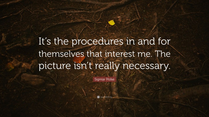Sigmar Polke Quote: “It’s the procedures in and for themselves that interest me. The picture isn’t really necessary.”