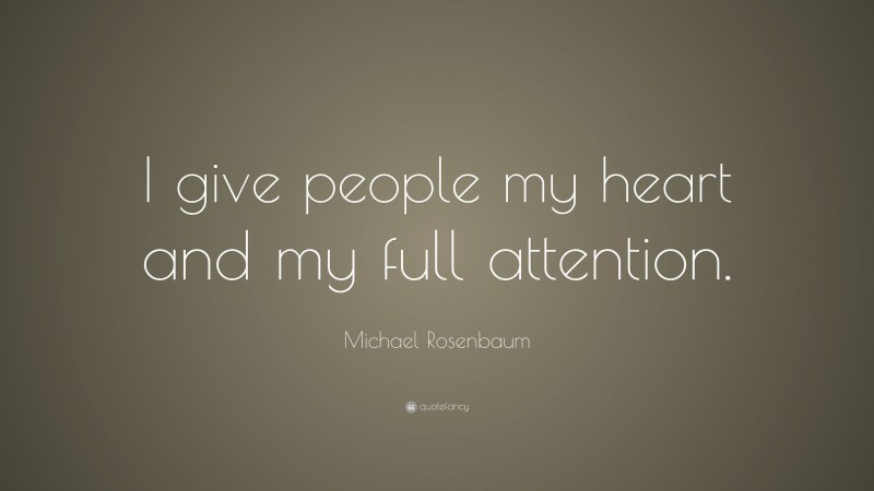 Michael Rosenbaum Quote: “I give people my heart and my full attention.”