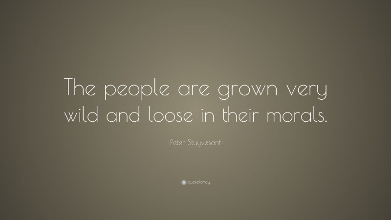 Peter Stuyvesant Quote: “The people are grown very wild and loose in their morals.”