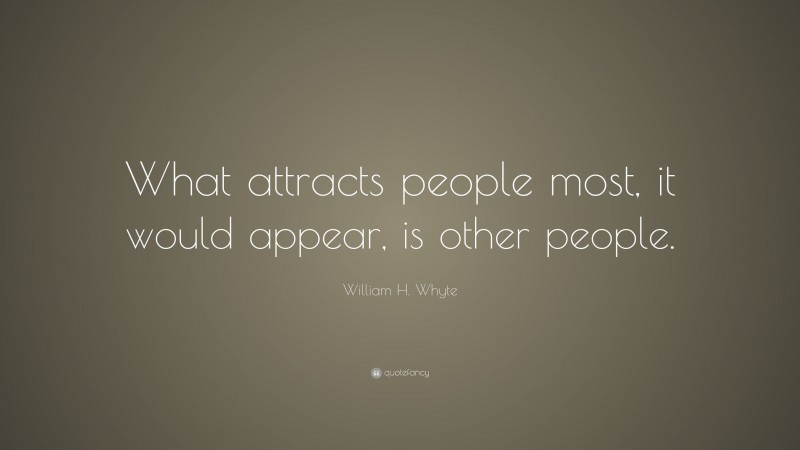 William H. Whyte Quote: “What attracts people most, it would appear, is other people.”