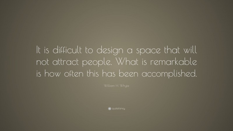 William H. Whyte Quote: “It is difficult to design a space that will not attract people. What is remarkable is how often this has been accomplished.”