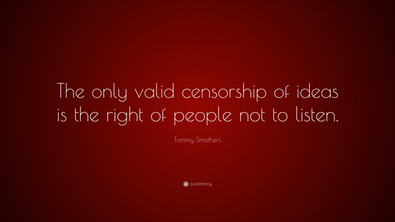 Tommy Smothers Quote: “The only valid censorship of ideas is the right of people not to listen.”