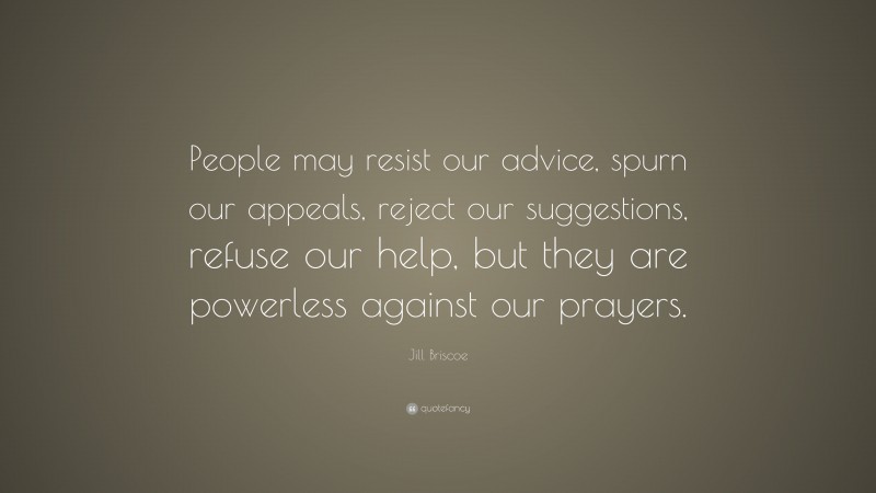 Jill Briscoe Quote: “People may resist our advice, spurn our appeals, reject our suggestions, refuse our help, but they are powerless against our prayers.”