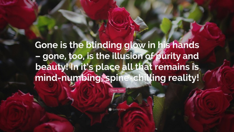 Dave Sim Quote: “Gone is the blinding glow in his hands – gone, too, is the illusion of purity and beauty! In it’s place all that remains is mind-numbing, spine-chilling reality!”