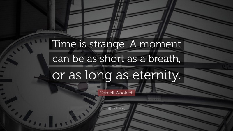 Cornell Woolrich Quote: “Time is strange. A moment can be as short as a breath, or as long as eternity.”