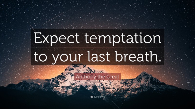 Anthony the Great Quote: “Expect temptation to your last breath.”