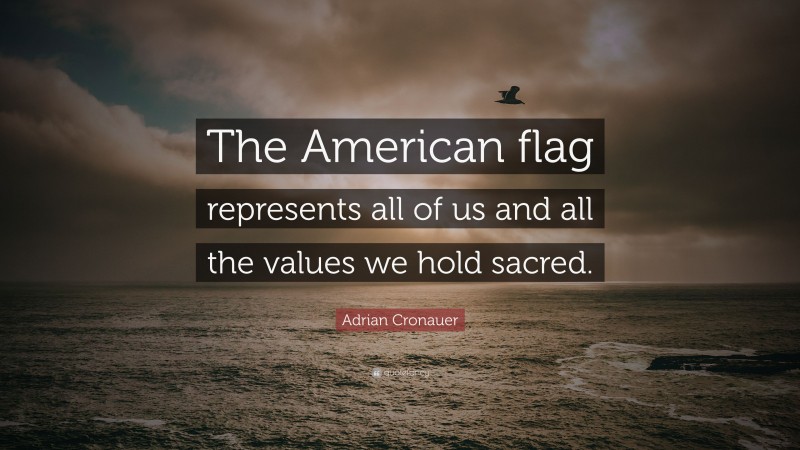 Adrian Cronauer Quote: “The American flag represents all of us and all the values we hold sacred.”
