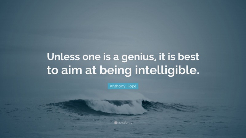Anthony Hope Quote: “Unless one is a genius, it is best to aim at being intelligible.”