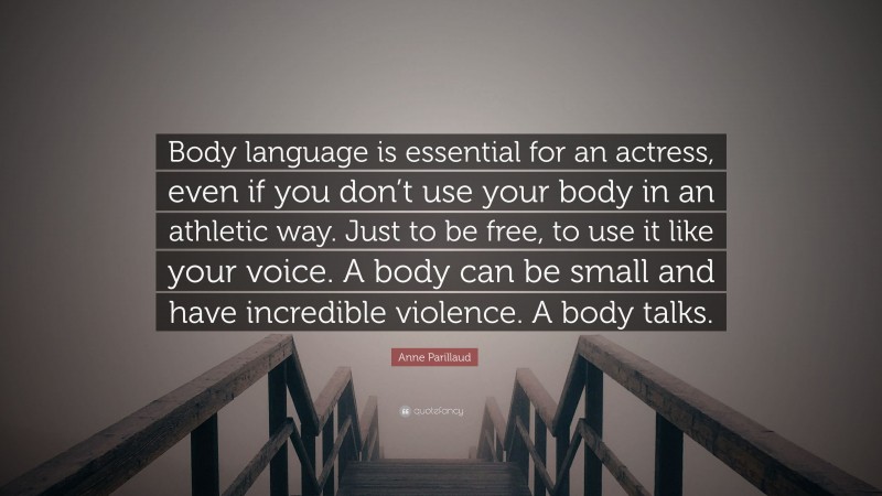Anne Parillaud Quote: “Body language is essential for an actress, even if you don’t use your body in an athletic way. Just to be free, to use it like your voice. A body can be small and have incredible violence. A body talks.”