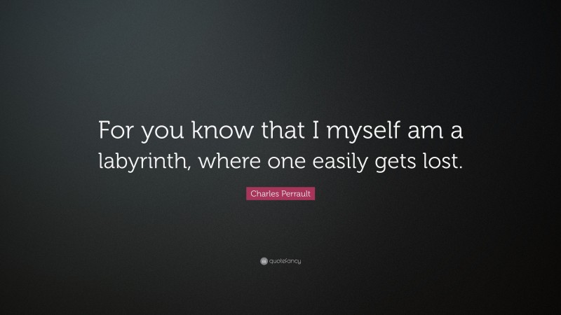 Charles Perrault Quote: “For you know that I myself am a labyrinth, where one easily gets lost.”