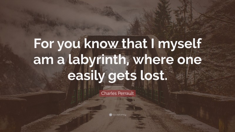 Charles Perrault Quote: “For you know that I myself am a labyrinth, where one easily gets lost.”