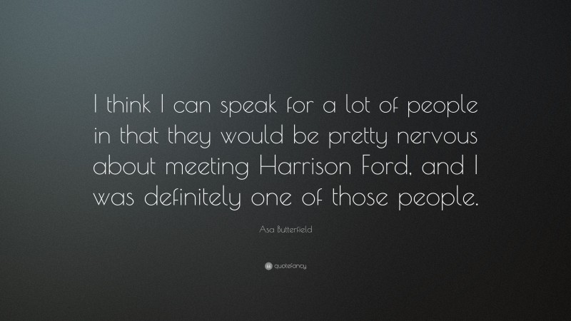 Asa Butterfield Quote: “I think I can speak for a lot of people in that they would be pretty nervous about meeting Harrison Ford, and I was definitely one of those people.”