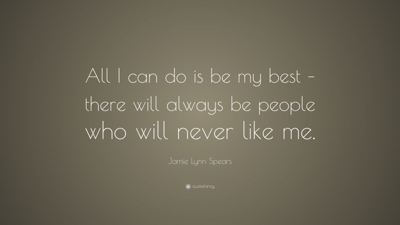 Jamie Lynn Spears Quote: “All I can do is be my best – there will always be people who will never like me.”