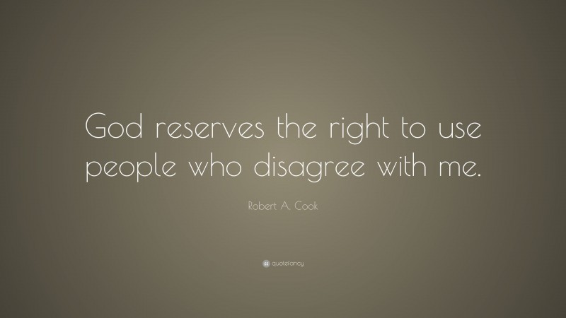 Robert A. Cook Quote: “God reserves the right to use people who disagree with me.”