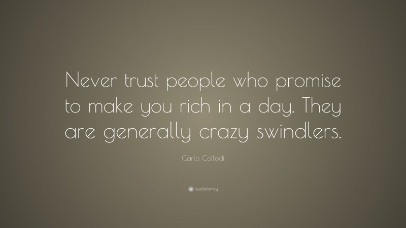 Carlo Collodi Quote: “Never trust people who promise to make you rich in a day. They are generally crazy swindlers.”