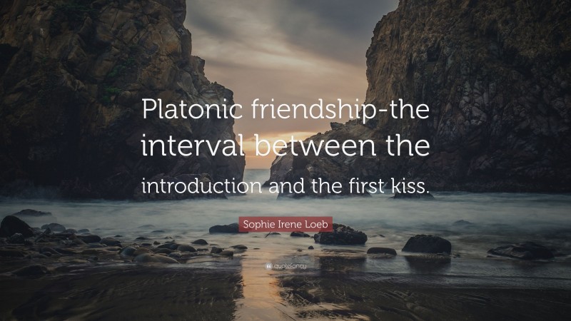 Sophie Irene Loeb Quote: “Platonic friendship-the interval between the introduction and the first kiss.”
