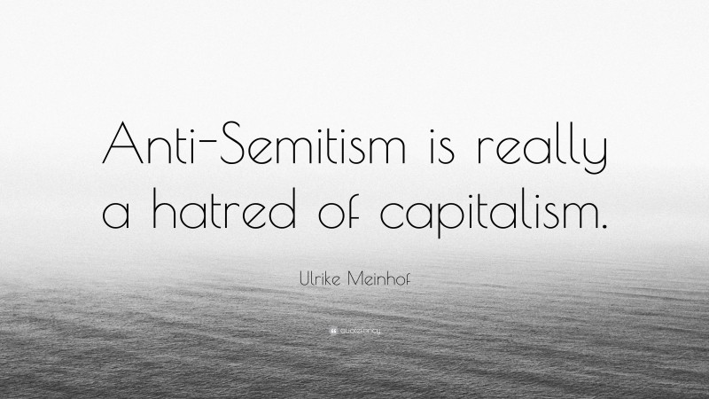 Ulrike Meinhof Quote: “Anti-Semitism is really a hatred of capitalism.”