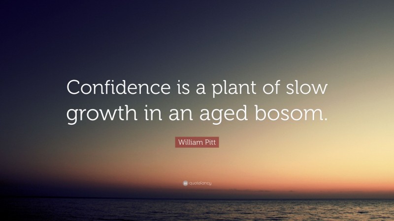 William Pitt Quote: “Confidence is a plant of slow growth in an aged bosom.”