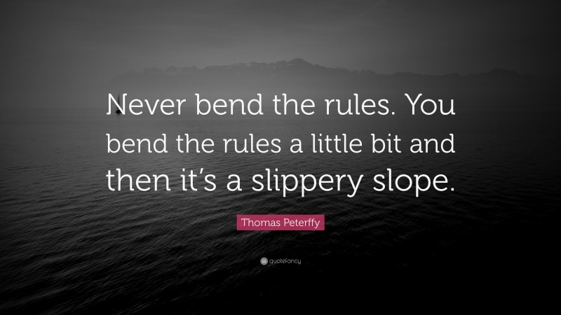 Thomas Peterffy Quote: “Never bend the rules. You bend the rules a little bit and then it’s a slippery slope.”