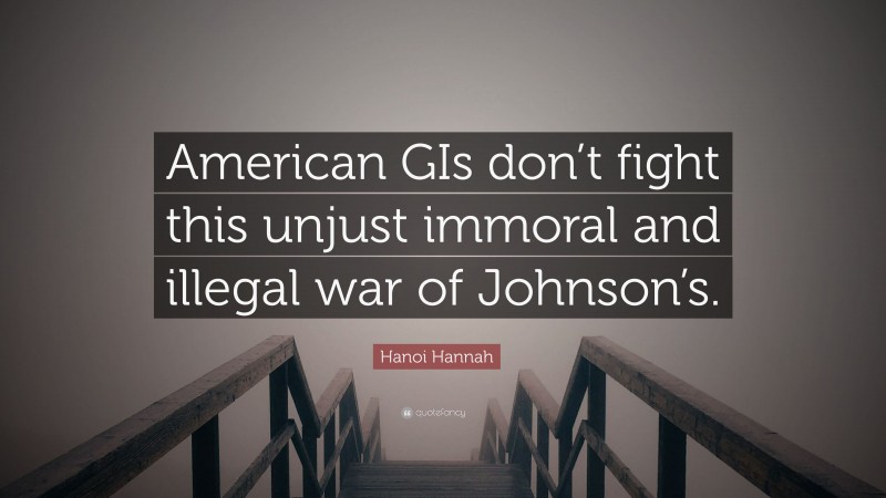 Hanoi Hannah Quote: “American GIs don’t fight this unjust immoral and illegal war of Johnson’s.”