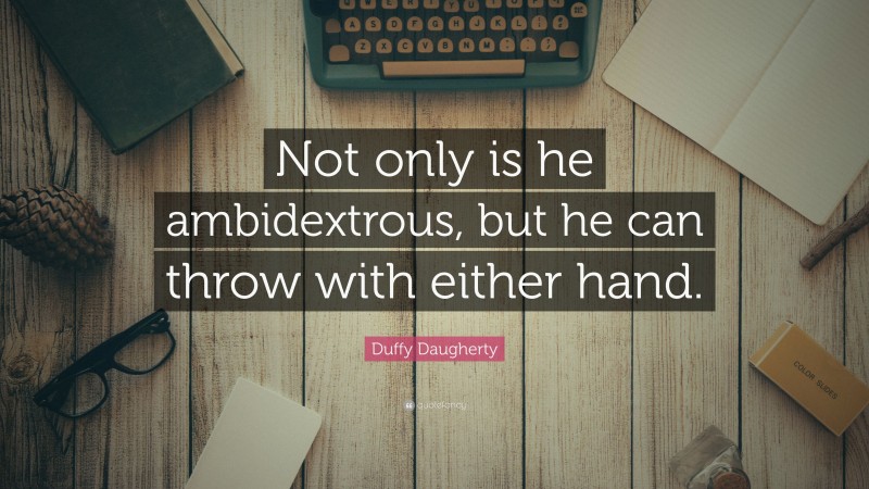 Duffy Daugherty Quote: “Not only is he ambidextrous, but he can throw with either hand.”
