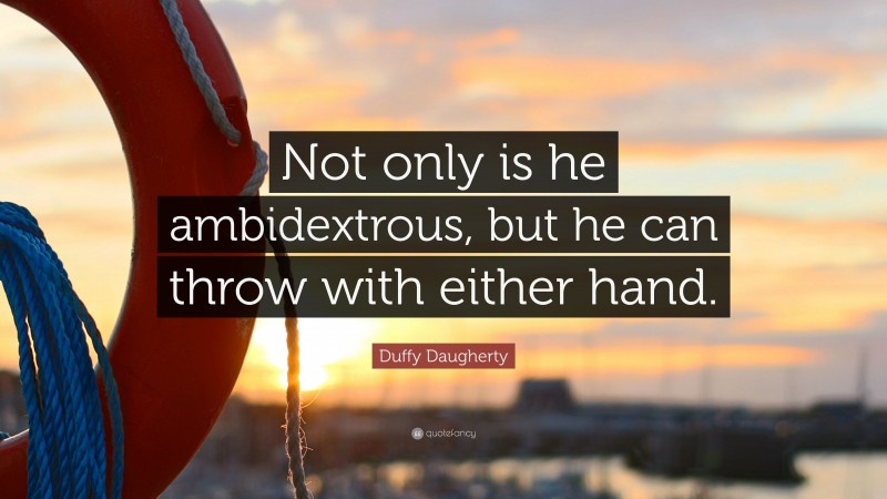 Duffy Daugherty Quote: “Not only is he ambidextrous, but he can throw with either hand.”