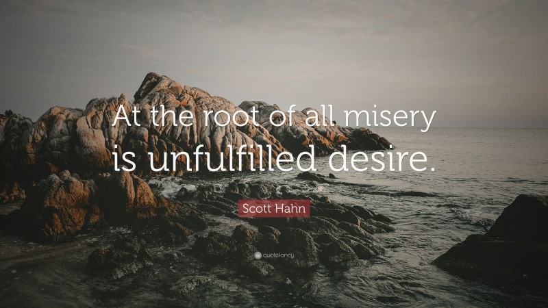 Scott Hahn Quote: “At the root of all misery is unfulfilled desire.”