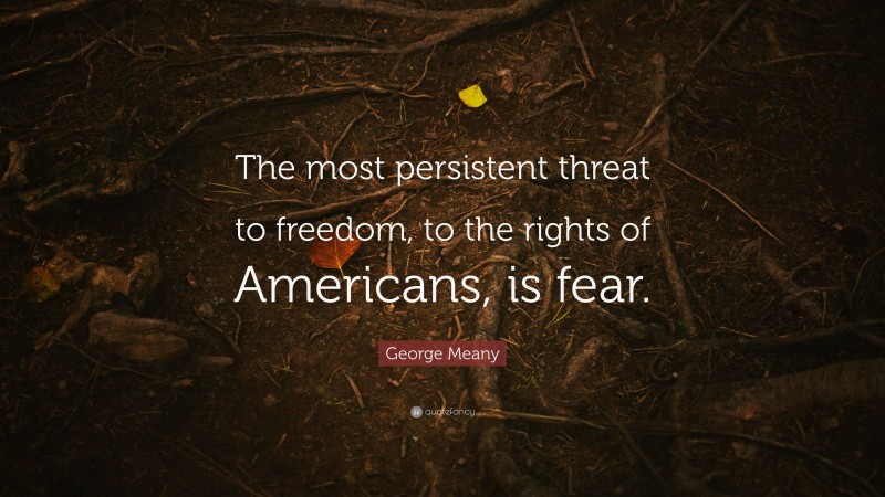 George Meany Quote: “The most persistent threat to freedom, to the rights of Americans, is fear.”