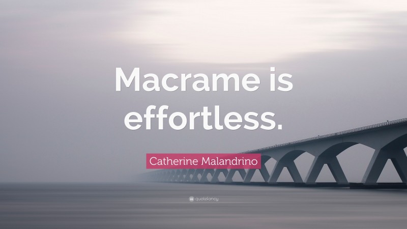 Catherine Malandrino Quote: “Macrame is effortless.”