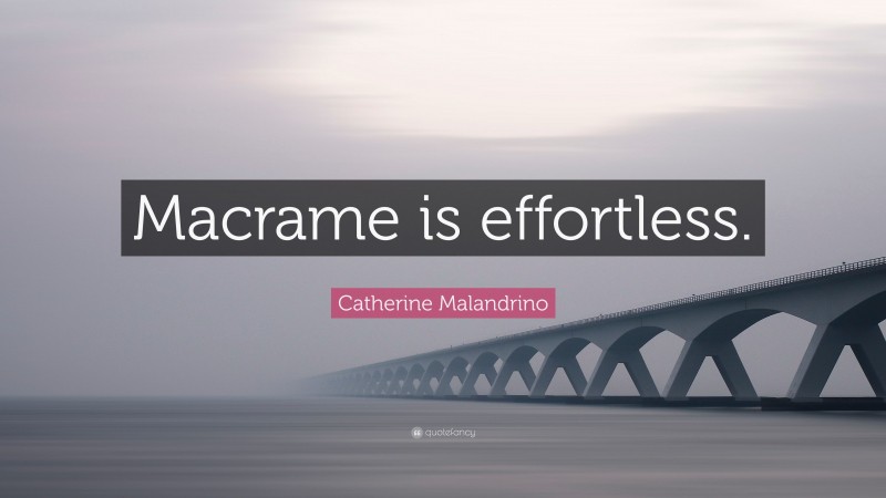 Catherine Malandrino Quote: “Macrame is effortless.”