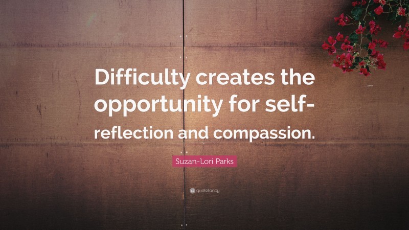 Suzan-Lori Parks Quote: “Difficulty creates the opportunity for self-reflection and compassion.”